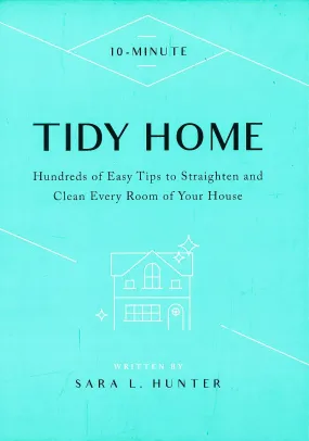 10-Minute Tidy Home: Hundreds Of Easy Tips To Straighten And Clean Every Room Of Your House